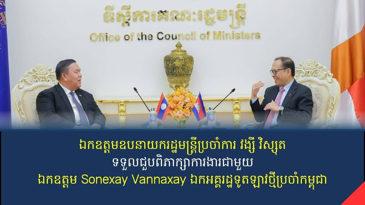 ឧបនាយករដ្ឋមន្ត្រីប្រចាំការ វង្សី វិស្សុត ទទួលជួបពិ